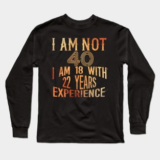 I am not 40 I am 18 with 22 years Experience 40th birthday Gift Long Sleeve T-Shirt